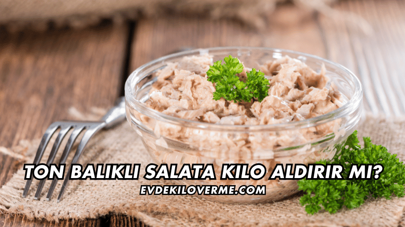Ton Balıklı Salata Kilo Aldırır mı?