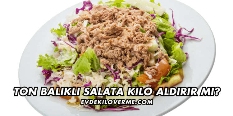 Ton Balıklı Salata Kilo Aldırır mı?