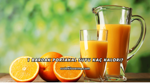 1 Bardak Portakal Suyu Kaç Kalori?