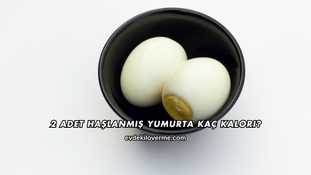 2 Adet Haşlanmış Yumurta Kaç Kalori?