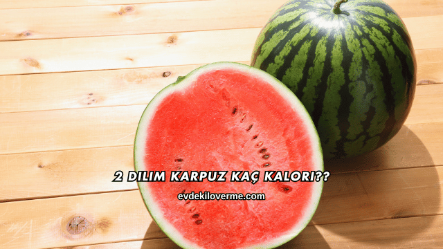 2 Dilim Karpuz Kaç Kalori?