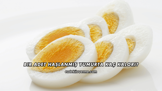 Bir Adet Haşlanmış Yumurta Kaç Kalori?