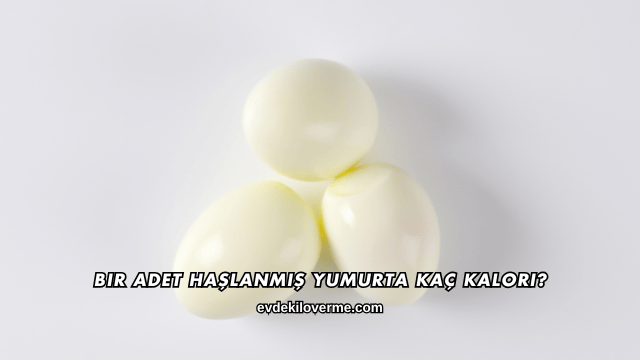 Bir Adet Haşlanmış Yumurta Kaç Kalori?