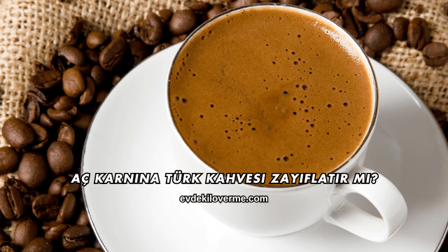 Aç Karnına Türk Kahvesi Zayıflatır mı?