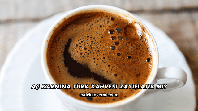 Aç Karnına Türk Kahvesi Zayıflatır mı?