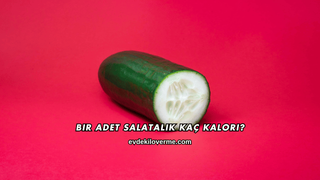 Bir Adet Salatalık Kaç Kalori?