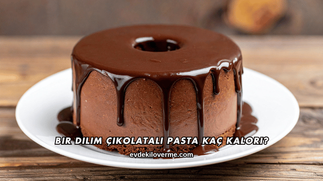 Bir Dilim Çikolatalı Pasta Kaç Kalori?