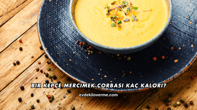 Bir Kepçe Mercimek Çorbası Kaç Kalori?