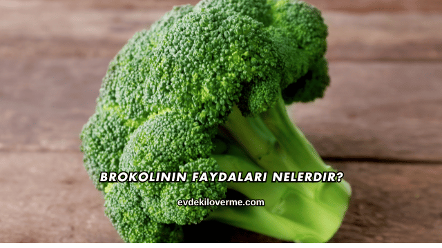 Brokolinin Faydaları Nelerdir?