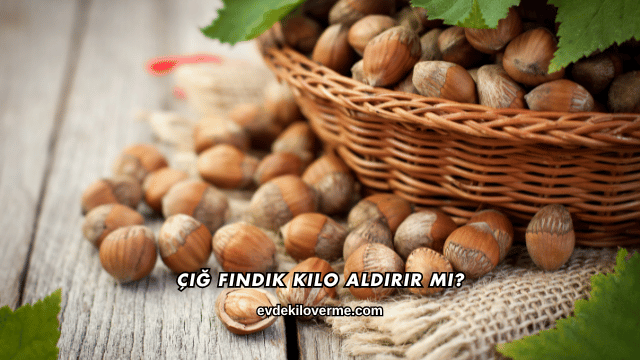 Çiğ Fındık Kilo Aldırır mı?