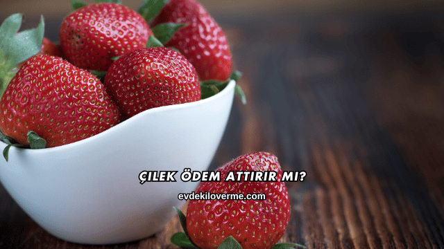 Çilek Ödem Attırır mı?