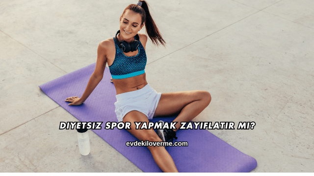 Diyetsiz Spor Yapmak Zayıflatır mı?