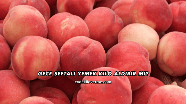 Gece Şeftali Yemek Kilo Aldırır mı?