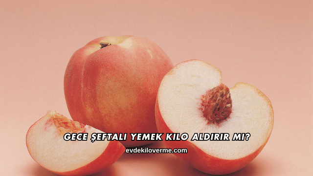 Gece Şeftali Yemek Kilo Aldırır mı?