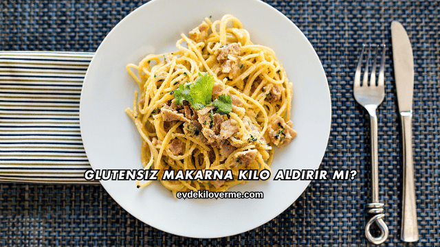 Glutensiz Makarna Kilo Aldırır mı?