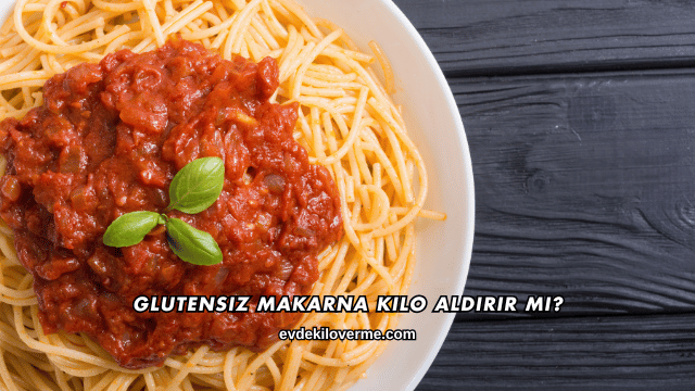 Glutensiz Makarna Kilo Aldırır mı?
