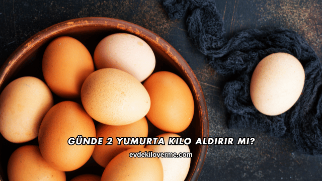 Günde 2 Yumurta Kilo Aldırır mı?
