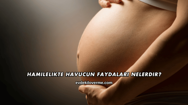 Hamilelikte Havucun Faydaları Nelerdir?