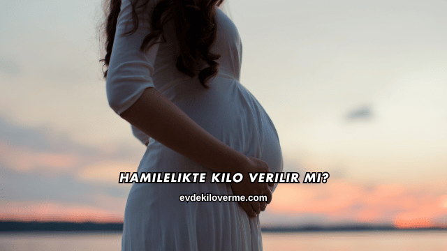Hamilelikte Kilo Verilir mi?