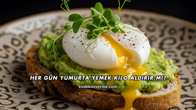 Her Gün Yumurta Yemek Kilo Aldırır mı?