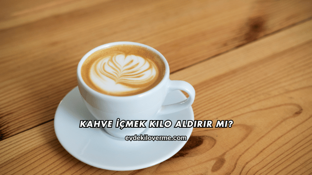 Kahve İçmek Kilo Aldırır mı?