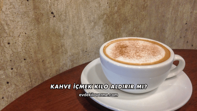 Kahve İçmek Kilo Aldırır mı?