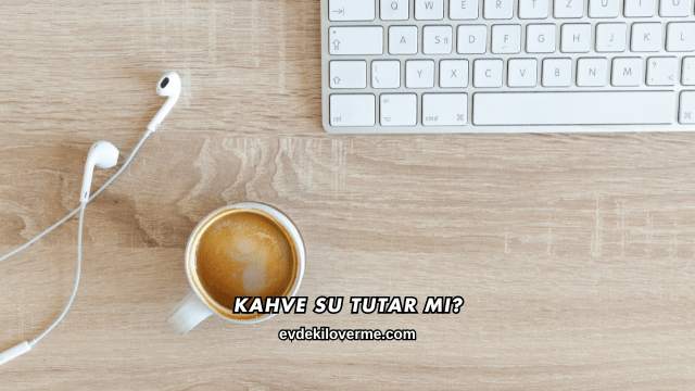 Kahve Su Tutar mı?