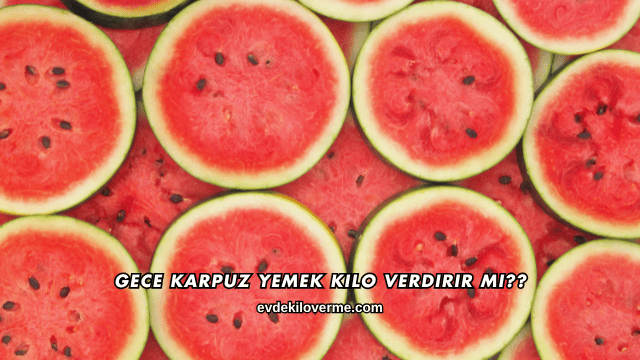 Karpuz Yemek Kilo Verdirir mi?