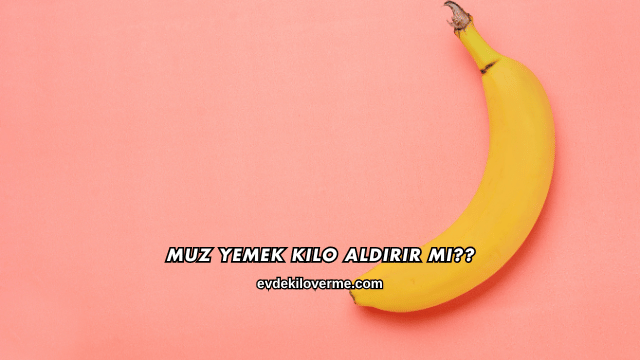 Muz Yemek Kilo Aldırır mı?