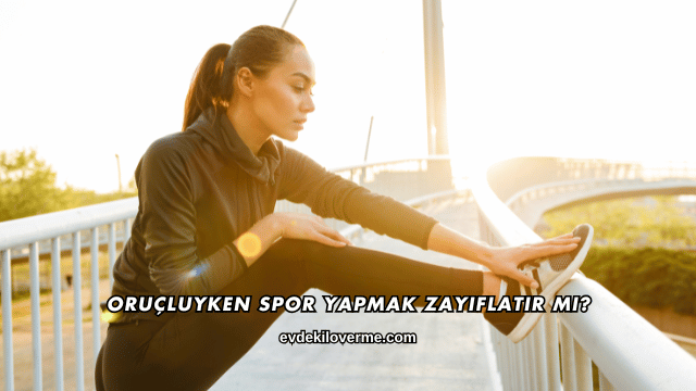 Oruçluyken Spor Yapmak Zayıflatır mı?