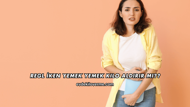 Regl İken Yemek Yemek Kilo Aldırır mı