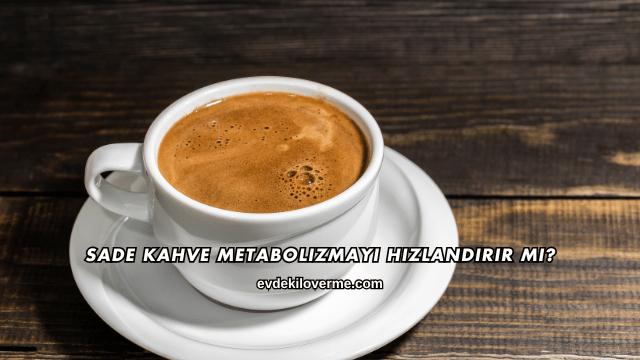 Sade Kahve Metabolizmayı Hızlandırır mı?