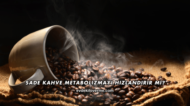 Sade Kahve Metabolizmayı Hızlandırır mı?