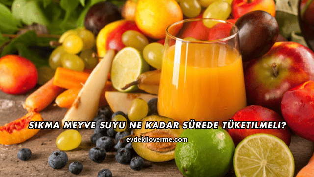 Sıkma Meyve Suyu Ne Kadar Sürede Tüketilmeli?