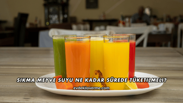 Sıkma Meyve Suyu Ne Kadar Sürede Tüketilmeli?