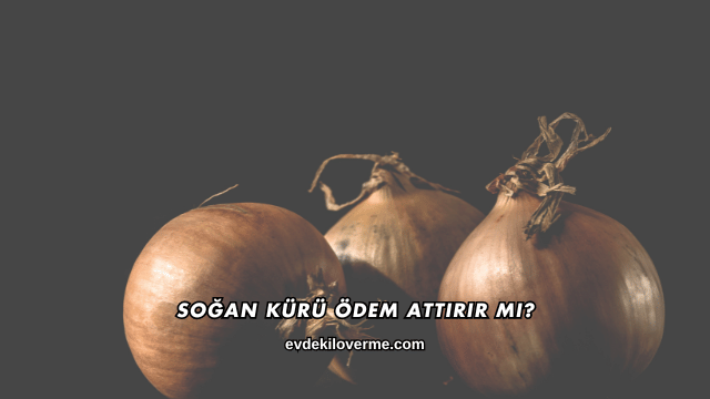 Soğan Kürü Ödem Attırır mı?