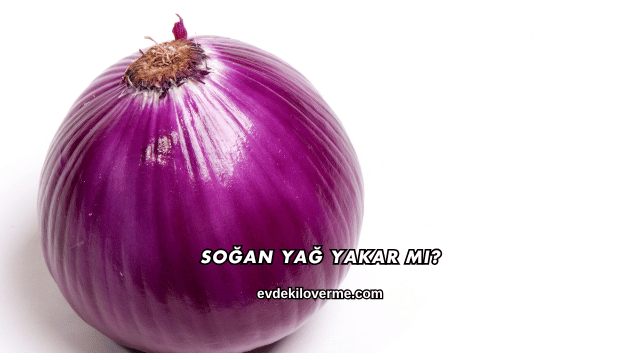 Soğan Yağ Yakar mı?