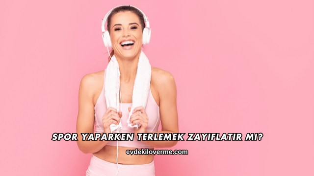 Spor Yaparken Terlemek Zayıflatır mı?