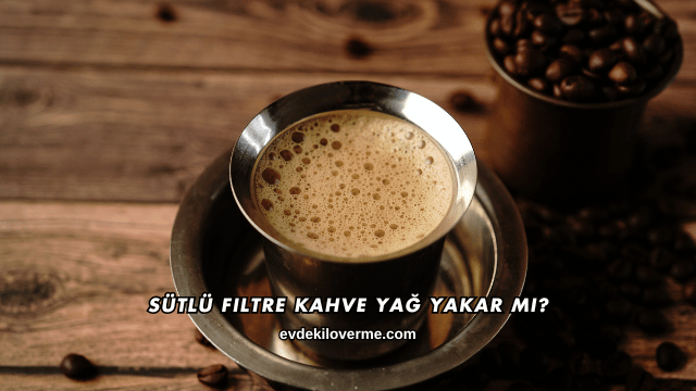 Sütlü Filtre Kahve Yağ Yakar mı?