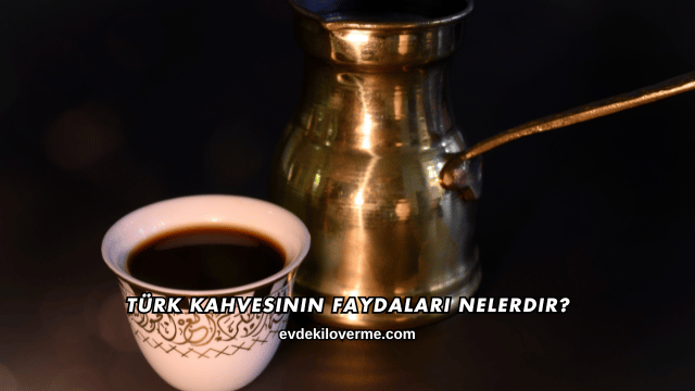 Türk Kahvesinin Faydaları Nelerdir?