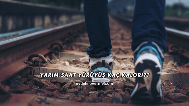 Yarım Saat Yürüyüş Kaç Kalori?