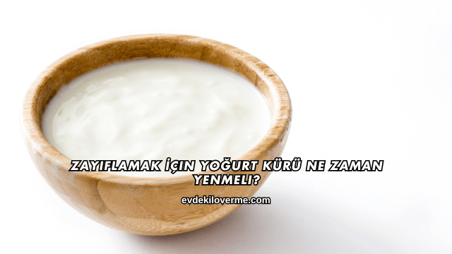 Zayıflamak İçin Yoğurt Kürü Ne Zaman Yenmeli?